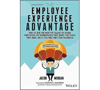 The Employee Experience Advantage: How to Win the War for Talent by Giving Employees the Workspaces They Want, the Tools They Need, and a Culture They Can Celebrate