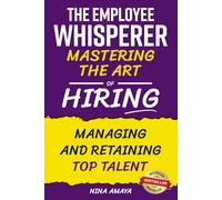 The Employee Whisperer: Mastering the Art of Hiring, Managing and Retaining Top Talent