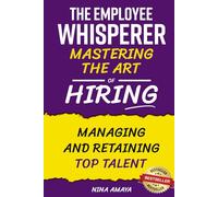 The Employee Whisperer: Mastering the Art of Hiring, Managing and Retaining Top Talent