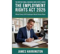 The Employment Rights Act 2025 - A Plain-English Guide for UK Small Business Owners: What Changed in April 2026, What's Coming Next, and How to Stay Compliant Without a Solicitor
