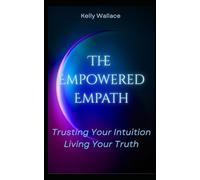 The Empowered Empath: Trusting Your Intuition, Living Your Truth