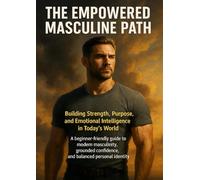 The Empowered Masculine Path: Building Strength, Purpose, and Emotional Intelligence in Today’s World