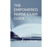 THE EMPOWERED NURSE EXAM GUIDE: Pass Smarter. Think Clinically. Lead Early