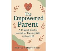 The Empowered Parent: A 12-Week Guided Journal for Raising Kids with ADHD.