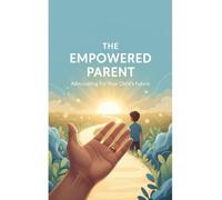 The Empowered Parent: Advocating For Your Child'S Future