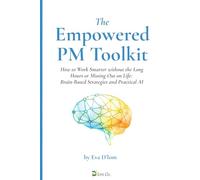 The Empowered PM Toolkit: How to Work Smarter without the Long Hours or Missing Out on Life: Brain-Based Strategies and Practical AI