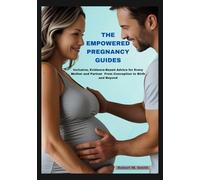 THE EMPOWERED PREGNANCY GUIDES: Inclusive, Evidence-Based Advice for Every Mother and Partner - From Conception to Birth and Beyond