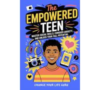 The Empowered Teen: Master Social Skills, Conquer Anxiety, and Unlock Your Full Potential