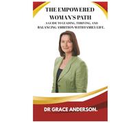 THE EMPOWERED WOMAN'S PATH: - A GUIDE TO LEADING, THRIVING, AND BALANCING AMBITION WITH FAMILY LIFE.