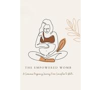 The Empowered Womb: A Conscious Pregnancy Journey From Conception to Birth