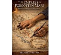THE EMPRESS OF FORGOTTEN MAPS: Charting an Empire No One Dared to Name