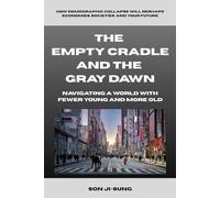 The Empty Cradle And The Gray Dawn: Navigating A World With Fewer Young And More Old: How Demographic Collapse Will Reshape Economies, Societies, and Your Future