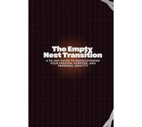 The Empty Nest Transition: A 90-Day Guide to Rediscovering Your Passion, Purpose, and Personal Identity