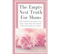 The Empty Nest Truth for Moms: What Nobody Tells Empty Nester Moms About Who They Become When Their Kids Leave Home: 1