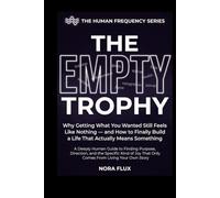 THE EMPTY TROPHY: Why Getting What You Wanted Still Feels Like Nothing and How to Finally Build a Life That Actually Means Something