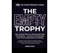 THE EMPTY TROPHY: Why Getting What You Wanted Still Feels Like Nothing and How to Finally Build a Life That Actually Means Something