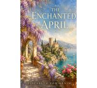 The Enchanted April: The Annotated Edition - Elizabeth von Arnim's Italian Riviera Classic, with Introduction, Notes & Reader's Guide