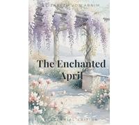 The Enchanted April: The Centennial Edition | A Meticulously Restored Version of the Original 1922 Text, Annotated.