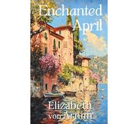 The Enchanted April : The Timeless Classic Novel of Romance and Women's Friendship (Illustrated, Annotated) with a New Introduction: Songbird Classics Edition