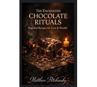 The Enchanted Chocolate Rituals: Magickal Recipes for Love & Wealth