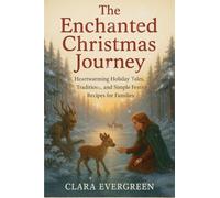 The Enchanted Christmas Journey: Heartwarming Holiday Tales, Traditions, and Simple Festive Recipes for Families