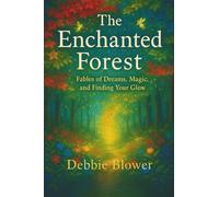 The Enchanted Forest: Fables of Dreams, Magic, and Finding Your Glow