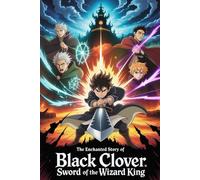 The Enchanted Story Of Black Clover Sword Of The Wizard King