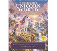 The Enchanted Unicorn World: 80 Detailed Magical Coloring Adventures Through Castles, Dragons, Fairies & Secret Worlds - Ages 6+