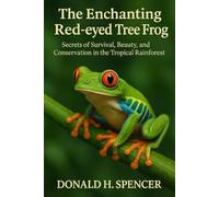The Enchanting Red-eyed Tree Frog: Secrets of Survival, Beauty, and Conservation in the Tropical Rainforest