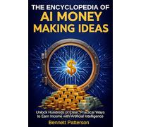 The Encyclopedia of AI Money Making Ideas: Unlock Hundreds of Clear, Practical Ways to Earn Income with Artificial Intelligence