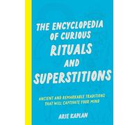 The Encyclopedia of Curious Rituals and Superstitions: Ancient and Remarkable Traditions That Will Captivate Your Mind
