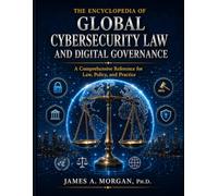 THE ENCYCLOPEDIA OF GLOBAL CYBERSECURITY LAW AND DIGITAL GOVERNANCE: A Comprehensive Reference for Law, Policy, and Practice