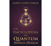 The Encyclopedia of Quantum Human Design by Karen Curry Parker