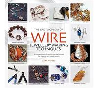 The Encyclopedia of Wire Jewellery Techniques: A Compendium of Step-by-Step Techniques for Making Beautiful Jewellery