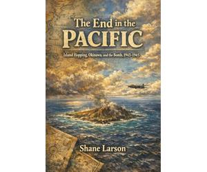 The End in the Pacific: Island Hopping, Okinawa, and the Bomb, 1943-1945