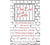 The End of Earth: The Cold-blooded reality of who you are, where you are, how you got here, and why. What is going to happen, and what you can do about it.