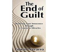 The End of Guilt: Realizing Your Innocence through A Course in Miracles