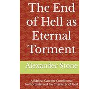 The End of Hell as Eternal Torment: A Biblical Case for Conditional Immortality and the Character of God