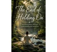 The End of Holding On: Discovering Peace Through Understanding and Awareness