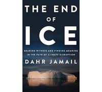 The End of Ice: Bearing Witness and Finding Meaning in the Path of Climate Disru