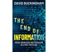 The End of Information: Media, Knowledge and Education in a Post-Truth Age: Media, Knowledge and Education in a Post-Truth Age