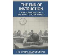 The End of Instruction: Why Schooling Fails and What to Do on Monday