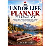 THE END OF LIFE PLANNER FOR CANADIANS: A Step-by-Step Organizer to Put Your Affairs in Order, Record Your Final Wishes, and Leave Your Loved Ones a Clear Roadmap for Everything They’ll Need