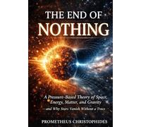 The End of Nothing: A Pressure-Based Theory of Space, Energy, Matter, and Gravity - and Why Some Stars Vanish Without a Trace