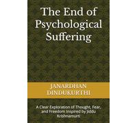 The End of Psychological Suffering: A Clear Exploration of Thought, Fear, and Freedom Inspired by Jiddu Krishnamurti