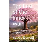 The End of the Inner War: A Practical Path to Self-Acceptance