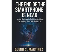 The End of the Smartphone Is Near: Inside the Race to Build the Invisible Technology That Will Replace It