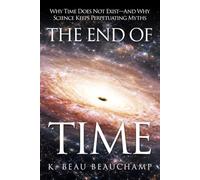 THE END OF TIME: Why Time Does Not Exist-And Why Science Keeps Perpetuating Myths: 1