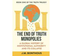 THE END OF TRUTH MONOPOLIES: A GLOBAL HISTORY OF HOW INSTITUTIONS LOST CONTROL OF TRUTH AND WHAT THAT MEANS FOR YOU