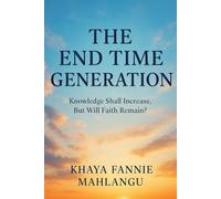 THE END TIME GENERATION: Knowledge Shall Increase, But Will Faith Remain?